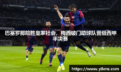 巴塞罗那险胜皇家社会，梅西破门助球队晋级西甲半决赛