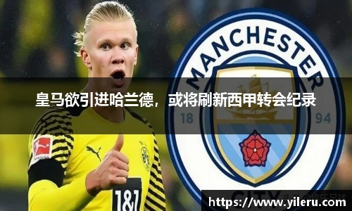 皇马欲引进哈兰德，或将刷新西甲转会纪录
