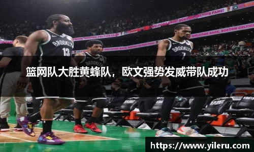 篮网队大胜黄蜂队，欧文强势发威带队成功