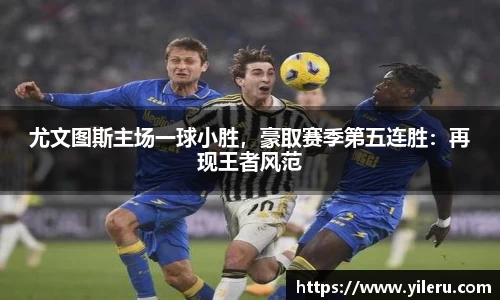 尤文图斯主场一球小胜，豪取赛季第五连胜：再现王者风范