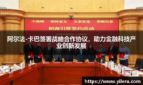 阿尔法-卡巴签署战略合作协议，助力金融科技产业创新发展