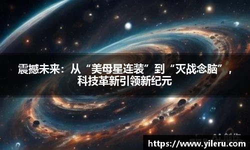 震撼未来：从“美母星连装”到“灭战念脑”，科技革新引领新纪元