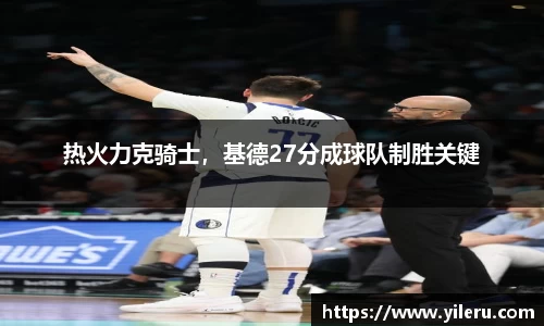 热火力克骑士，基德27分成球队制胜关键