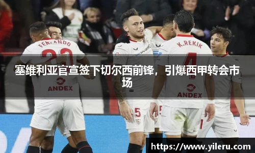塞维利亚官宣签下切尔西前锋，引爆西甲转会市场