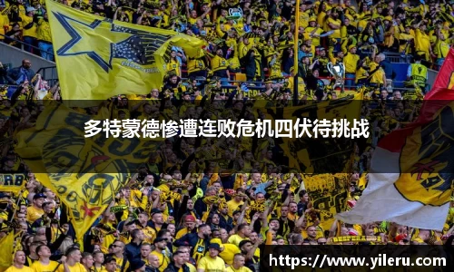 多特蒙德惨遭连败危机四伏待挑战