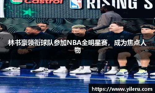 林书豪领衔球队参加NBA全明星赛，成为焦点人物