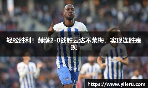 轻松胜利！赫塔2-0战胜云达不莱梅，实现连胜表现