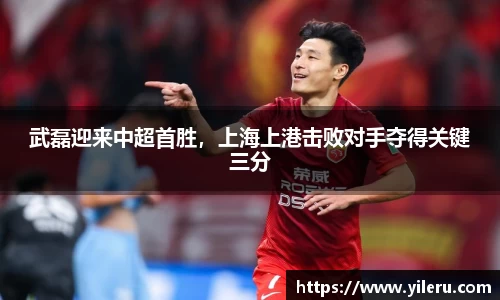 武磊迎来中超首胜，上海上港击败对手夺得关键三分