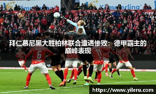拜仁慕尼黑大胜柏林联合遭遇惨败：德甲霸主的巅峰表现