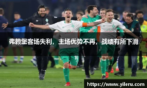 弗赖堡客场失利，主场优势不再，战绩有所下滑