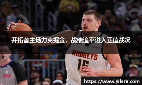 开拓者主场力克掘金，战绩追平进入正值战况