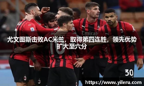 尤文图斯击败AC米兰，取得第四连胜，领先优势扩大至六分
