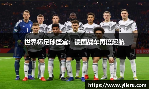 世界杯足球盛宴：德国战车再度起航