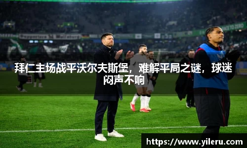 拜仁主场战平沃尔夫斯堡，难解平局之谜，球迷闷声不响