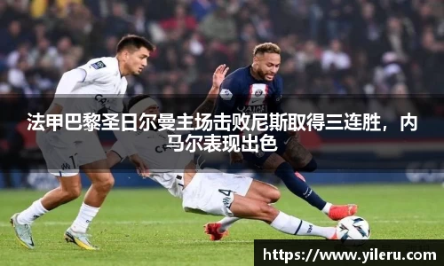 法甲巴黎圣日尔曼主场击败尼斯取得三连胜，内马尔表现出色