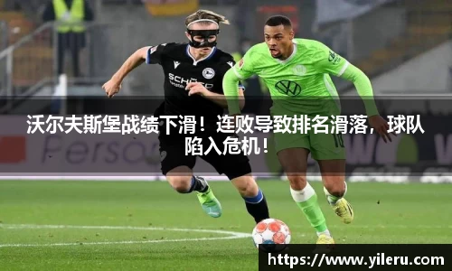 沃尔夫斯堡战绩下滑！连败导致排名滑落，球队陷入危机！