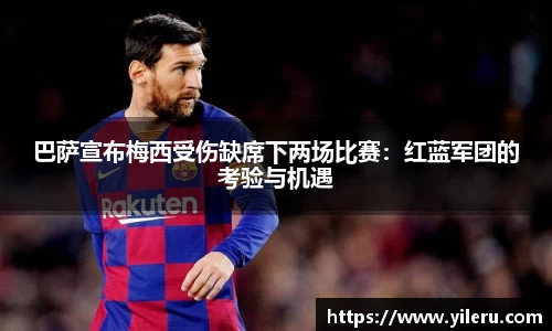 巴萨宣布梅西受伤缺席下两场比赛：红蓝军团的考验与机遇