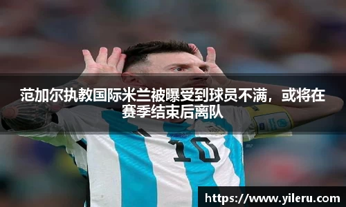 范加尔执教国际米兰被曝受到球员不满，或将在赛季结束后离队