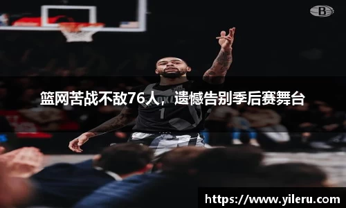 篮网苦战不敌76人，遗憾告别季后赛舞台