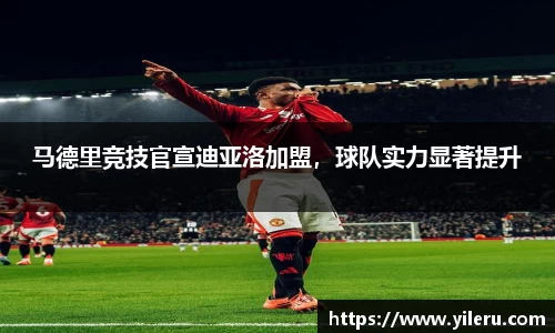 马德里竞技官宣迪亚洛加盟，球队实力显著提升