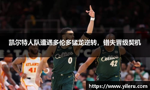凯尔特人队遭遇多伦多猛龙逆转，错失晋级契机