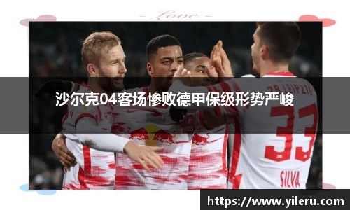 沙尔克04客场惨败德甲保级形势严峻