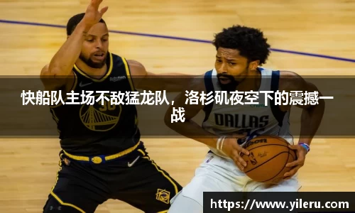 快船队主场不敌猛龙队，洛杉矶夜空下的震撼一战