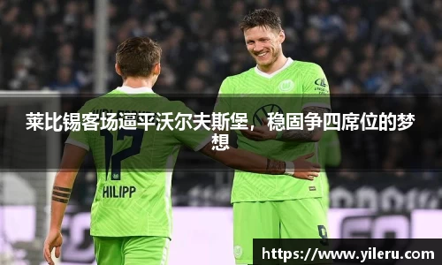 莱比锡客场逼平沃尔夫斯堡，稳固争四席位的梦想