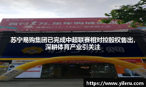 苏宁易购集团已完成中超联赛相对控股权售出,深耕体育产业引关注