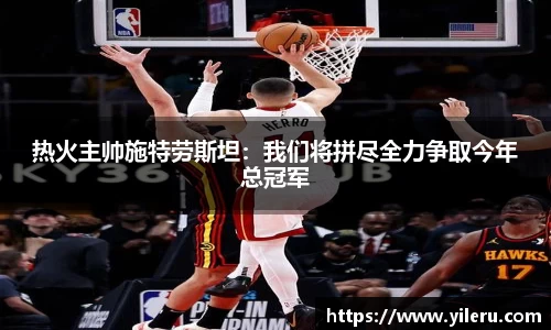 热火主帅施特劳斯坦：我们将拼尽全力争取今年总冠军