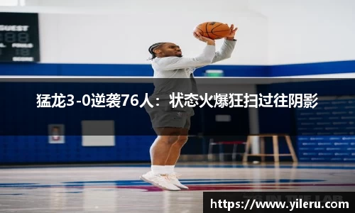 猛龙3-0逆袭76人：状态火爆狂扫过往阴影