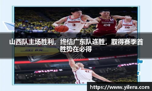 山西队主场胜利，终结广东队连胜，取得赛季首胜势在必得