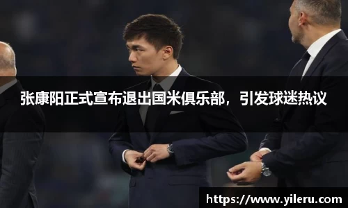 张康阳正式宣布退出国米俱乐部，引发球迷热议