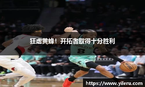 狂虐黄蜂！开拓者取得十分胜利