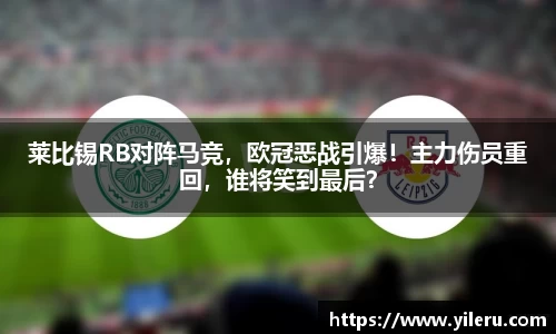 莱比锡RB对阵马竞，欧冠恶战引爆！主力伤员重回，谁将笑到最后？