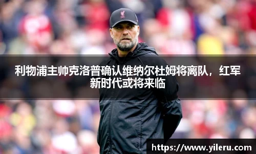 利物浦主帅克洛普确认维纳尔杜姆将离队，红军新时代或将来临