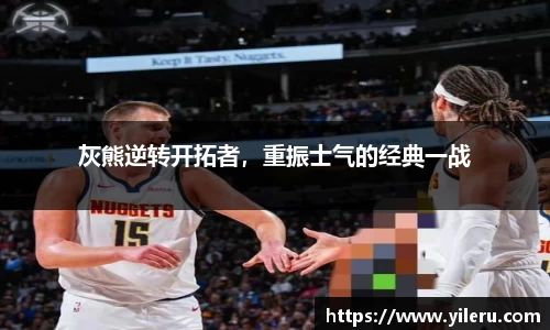 灰熊逆转开拓者，重振士气的经典一战