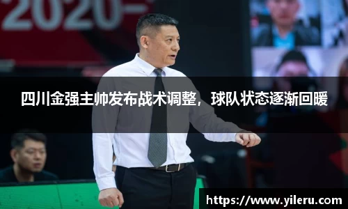四川金强主帅发布战术调整，球队状态逐渐回暖