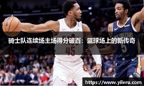 骑士队连续场主场得分破百：篮球场上的新传奇