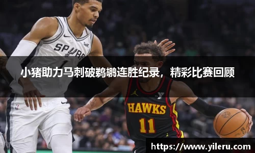小猪助力马刺破鹈鹕连胜纪录，精彩比赛回顾