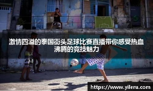 激情四溢的泰国街头足球比赛直播带你感受热血沸腾的竞技魅力