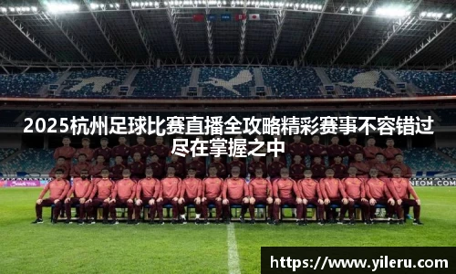 2025杭州足球比赛直播全攻略精彩赛事不容错过尽在掌握之中