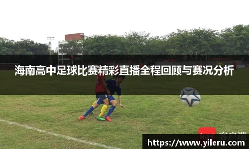 海南高中足球比赛精彩直播全程回顾与赛况分析