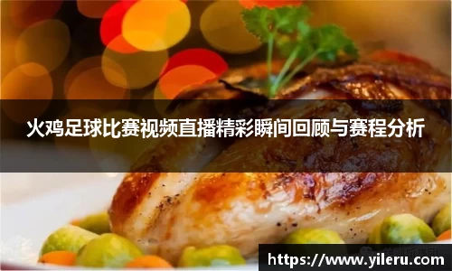 火鸡足球比赛视频直播精彩瞬间回顾与赛程分析