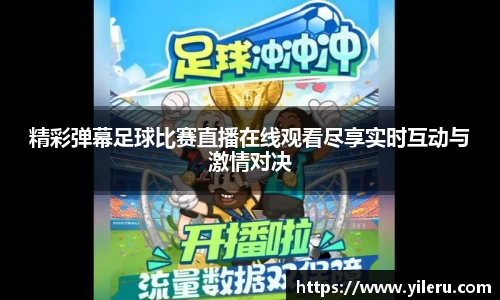 精彩弹幕足球比赛直播在线观看尽享实时互动与激情对决