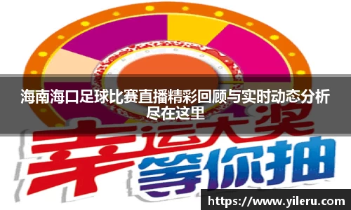 海南海口足球比赛直播精彩回顾与实时动态分析尽在这里