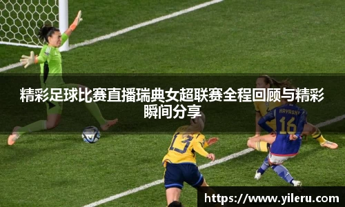 精彩足球比赛直播瑞典女超联赛全程回顾与精彩瞬间分享