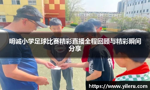 明诚小学足球比赛精彩直播全程回顾与精彩瞬间分享