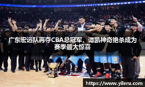 广东宏远队再夺CBA总冠军,谭凯神奇绝杀成为赛季最大惊喜