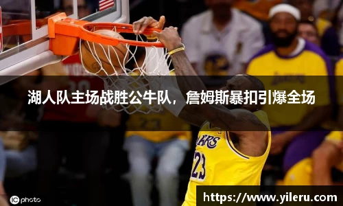 湖人队主场战胜公牛队,詹姆斯暴扣引爆全场